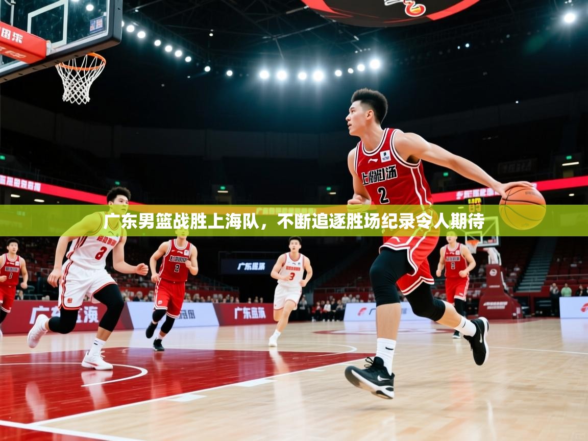 广东男篮战胜上海队，不断追逐胜场纪录令人期待  第2张