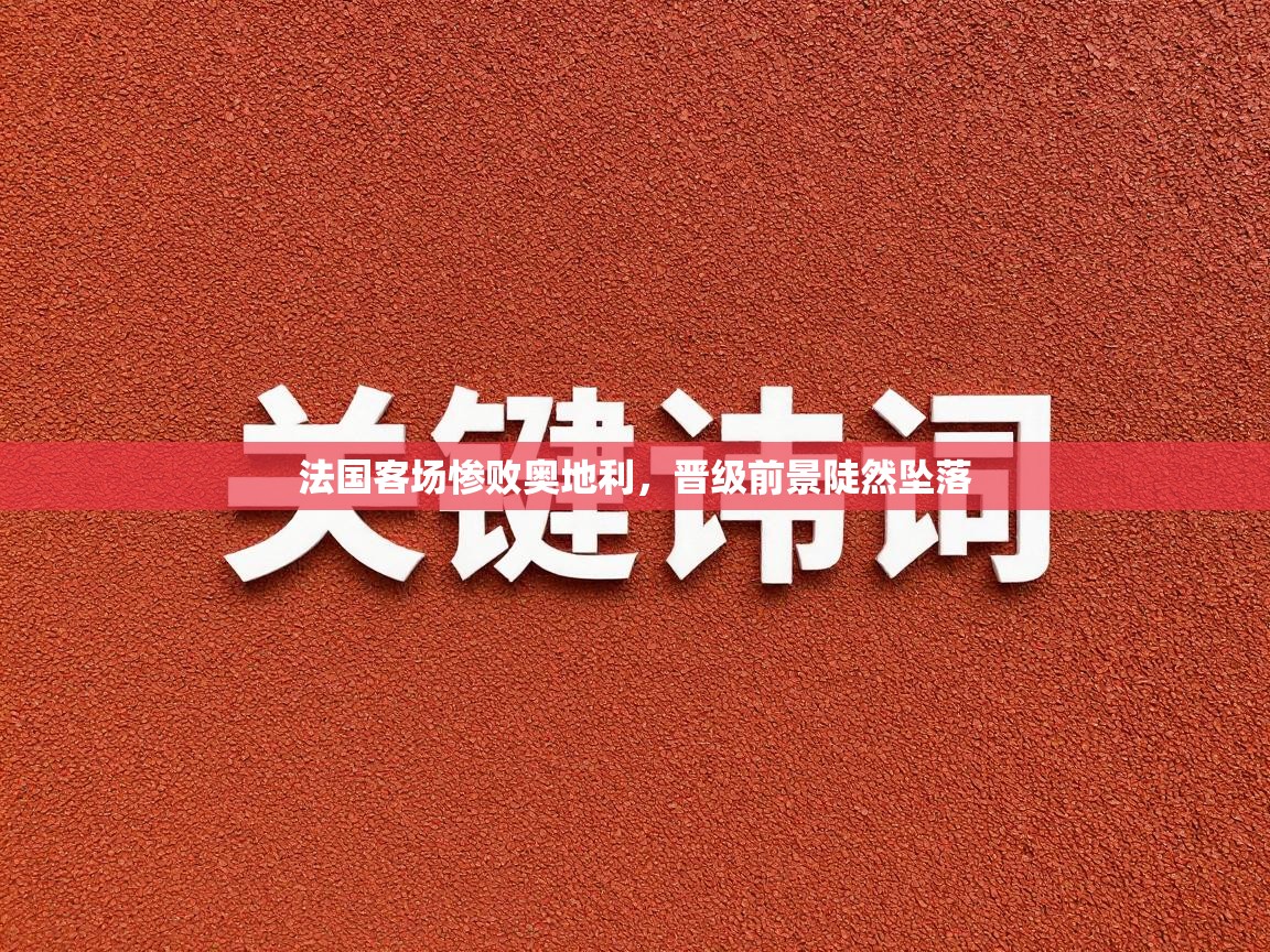 法国客场惨败奥地利，晋级前景陡然坠落  第2张
