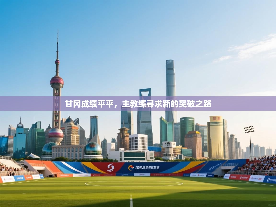 甘冈成绩平平，主教练寻求新的突破之路