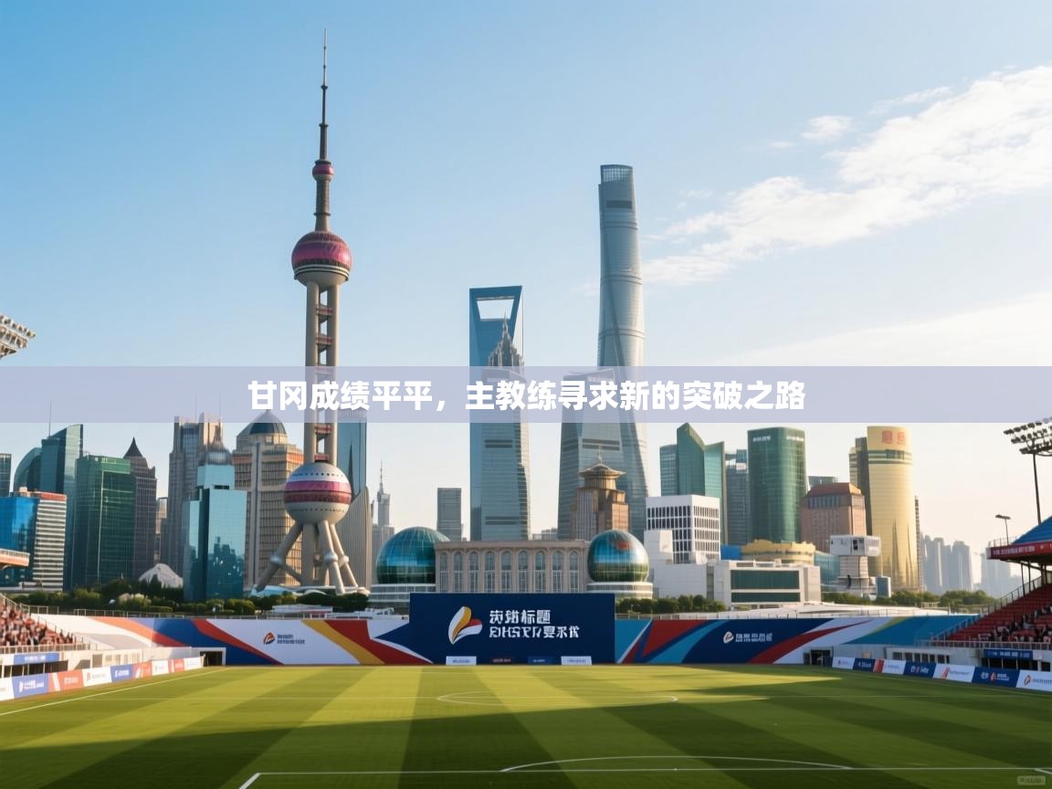 甘冈成绩平平,主教练寻求新的突破之路 第2张