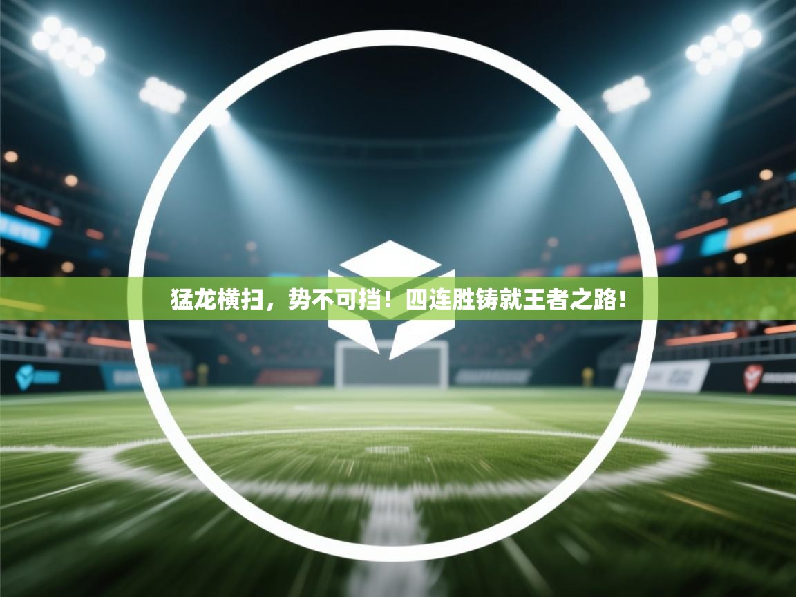 猛龙横扫，势不可挡！四连胜铸就王者之路！  第2张