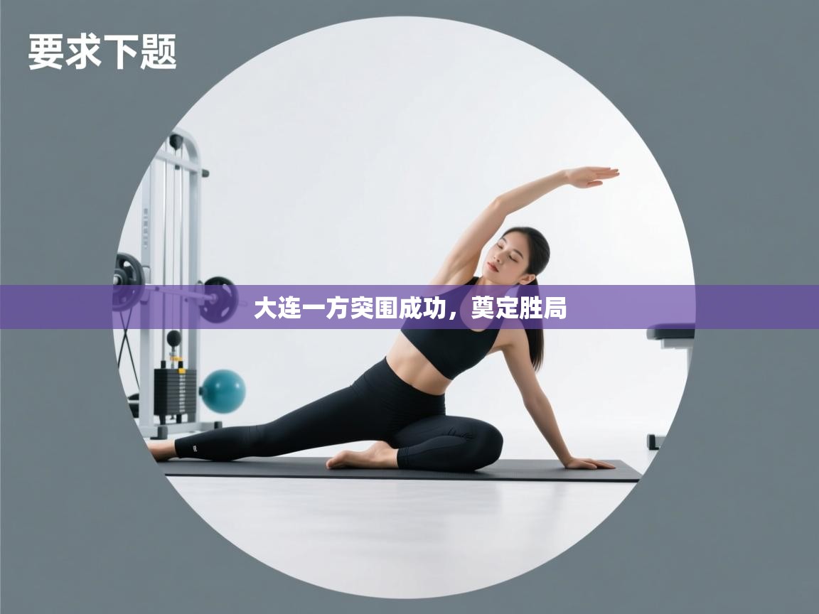 大连一方突围成功,奠定胜局 第1张