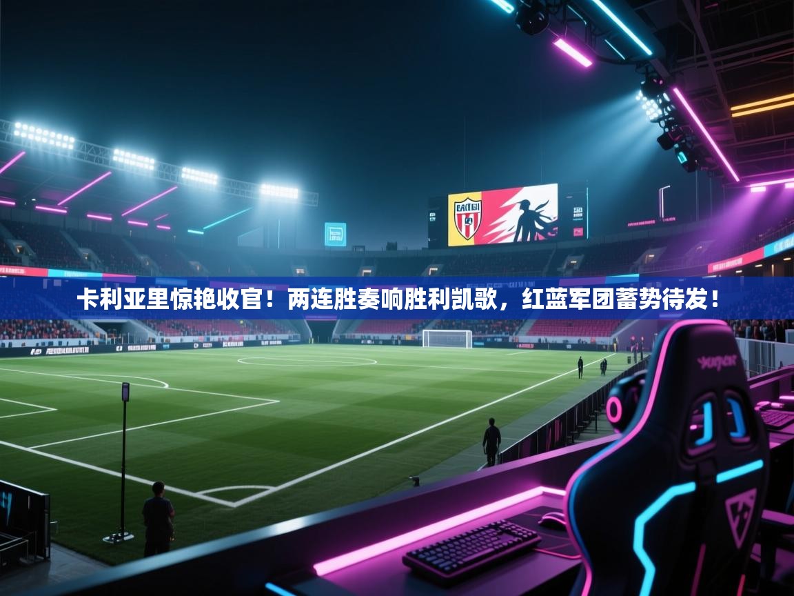 卡利亚里惊艳收官!两连胜奏响胜利凯歌,红蓝军团蓄势待发! 第1张